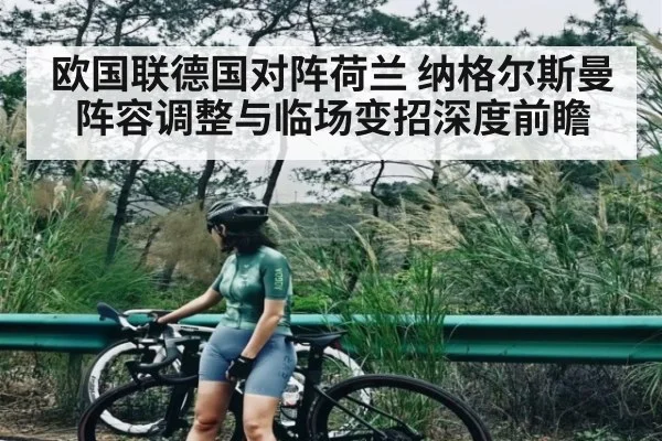 欧国联德国对阵荷兰 纳格尔斯曼阵容调整与临场变招深度前瞻
