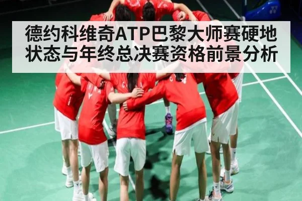 德约科维奇ATP巴黎大师赛硬地状态与年终总决赛资格前景分析