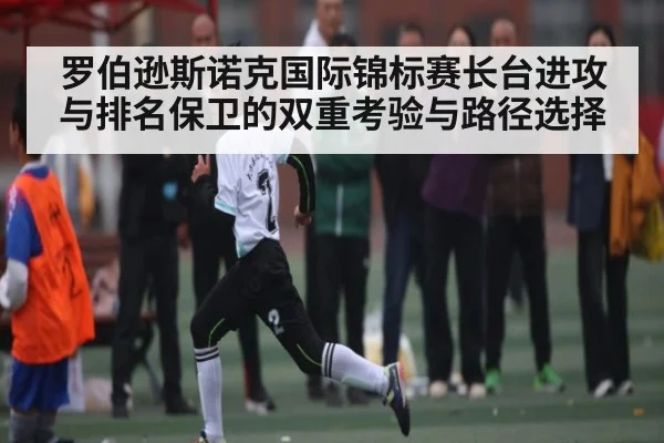 罗伯逊斯诺克国际锦标赛长台进攻与排名保卫的双重考验与路径选择