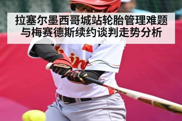拉塞尔墨西哥城站轮胎管理难题与梅赛德斯续约谈判走势分析